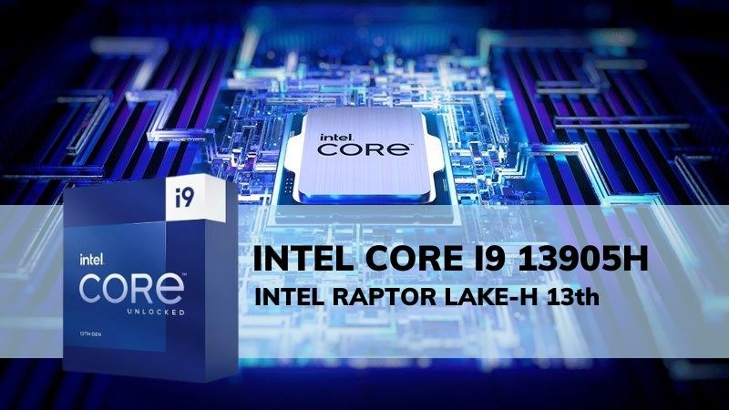 Chip Intel Core i9 13905H thuộc dòng Raptor Lake-H thế hệ 13