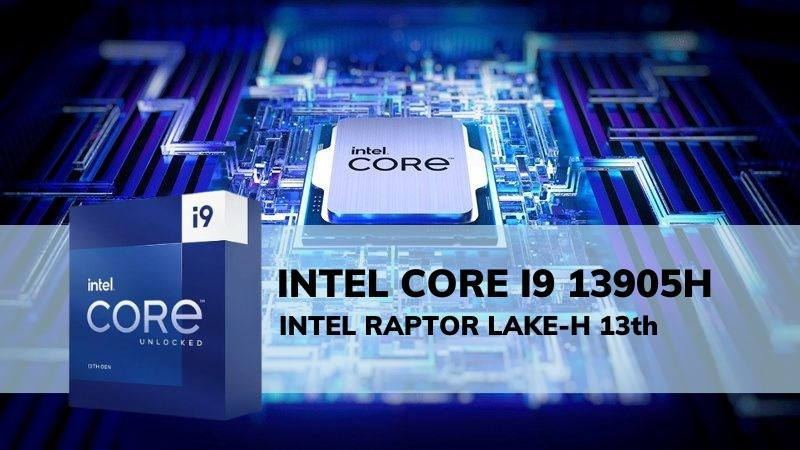 Tìm hiểu chi tiết về Intel Core i9 13905H - Hiệu suất toàn diện